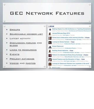 GEC Network Features
• Groups
• Searchable member list
• Latest activity
• Discussion forums and
blogs
• Links to resources
• Events
• Project database
• Videos and photos
 