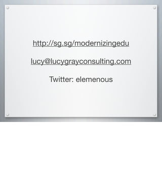 http://sg.sg/modernizingedu
lucy@lucygrayconsulting.com
Twitter: elemenous
 