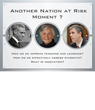 Another Nation at Risk
Moment ?
How do we improve teaching and learning?
How do we effectively assess students?
What is innovation?
 