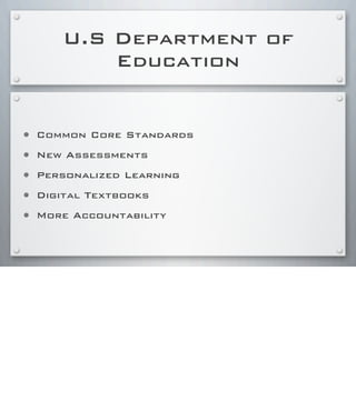 U.S Department of
Education
• Common Core Standards
• New Assessments
• Personalized Learning
• Digital Textbooks
• More Accountability
 