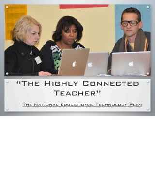 “The Highly Connected
Teacher”
The National Educational Technology Plan
 