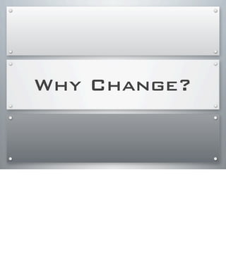 Why Change?
 