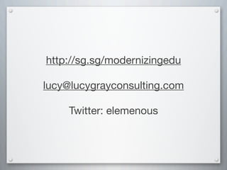 http://sg.sg/modernizingedu
lucy@lucygrayconsulting.com
Twitter: elemenous
 