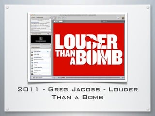 2011 - Greg Jacobs - Louder
Than a Bomb
 