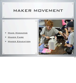 MAKER MOVEMENT
• Make Magazine
• Maker Faire
• Maker Education
113
 
