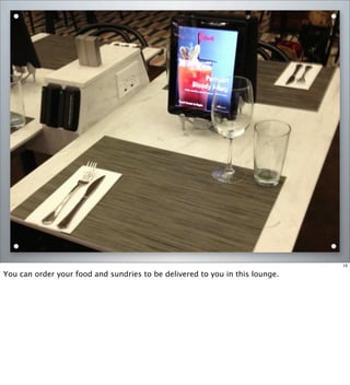 15
You can order your food and sundries to be delivered to you in this lounge.
 