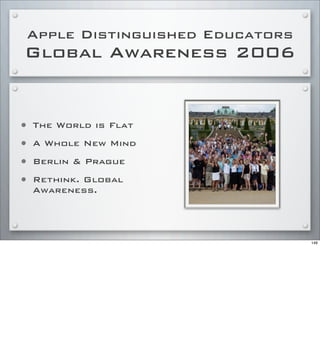 Apple Distinguished Educators
Global Awareness 2006
• The World is Flat
• A Whole New Mind
• Berlin & Prague
• Rethink. Global
Awareness.
146
 