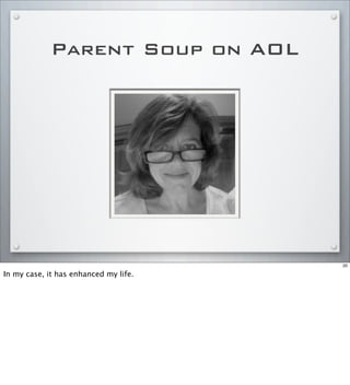 Parent Soup on AOL
20
In my case, it has enhanced my life.
 