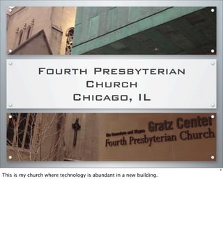Fourth Presbyterian
Church
Chicago, IL
4
This is my church where technology is abundant in a new building.
 