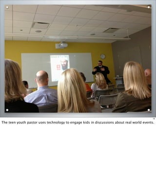 10
The teen youth pastor uses technology to engage kids in discussions about real world events.
 