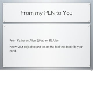 From my PLN to You
From Katheryn Allen @KathrynELAllen
Know your objective and select the tool that best fits your
need.
113
 