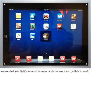 20
You can check your ﬂight’s status and play games while you pass time in the Delta terminal.
 