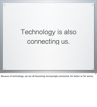 Technology is also
connecting us.
25
Because of technology, we are all becoming increasingly connected, for better or for worse.
 