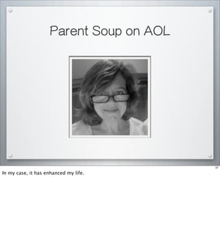 Parent Soup on AOL
27
In my case, it has enhanced my life.
 