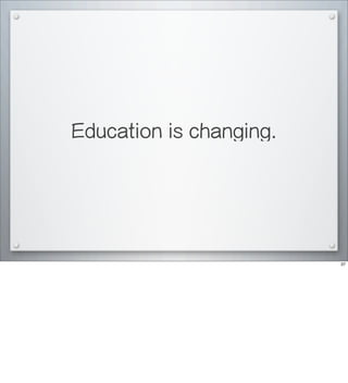 Education is changing.
37
 