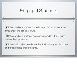 Engaged Students
Schools where student voice is taken into consideration
throughout the school culture.
Schools where students are encouraged to identify and
pursue their passions.
Schools that show evidence that their faculty really knows
and understands their students.
42
 