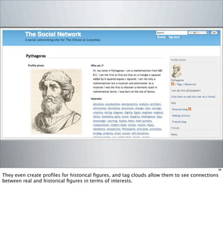 69
They even create proﬁles for historical ﬁgures, and tag clouds allow them to see connections
between real and historical ﬁgures in terms of interests.
 