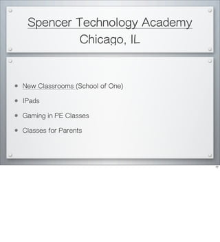Spencer Technology Academy
Chicago, IL
• New Classrooms (School of One)
• IPads
• Gaming in PE Classes
• Classes for Parents
77
 
