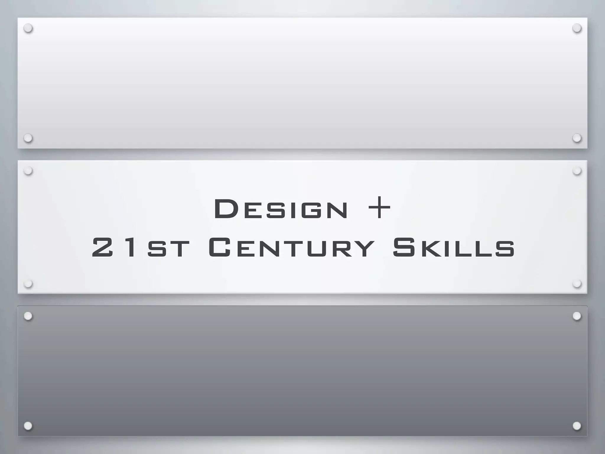 Design +
21st Century Skills
 