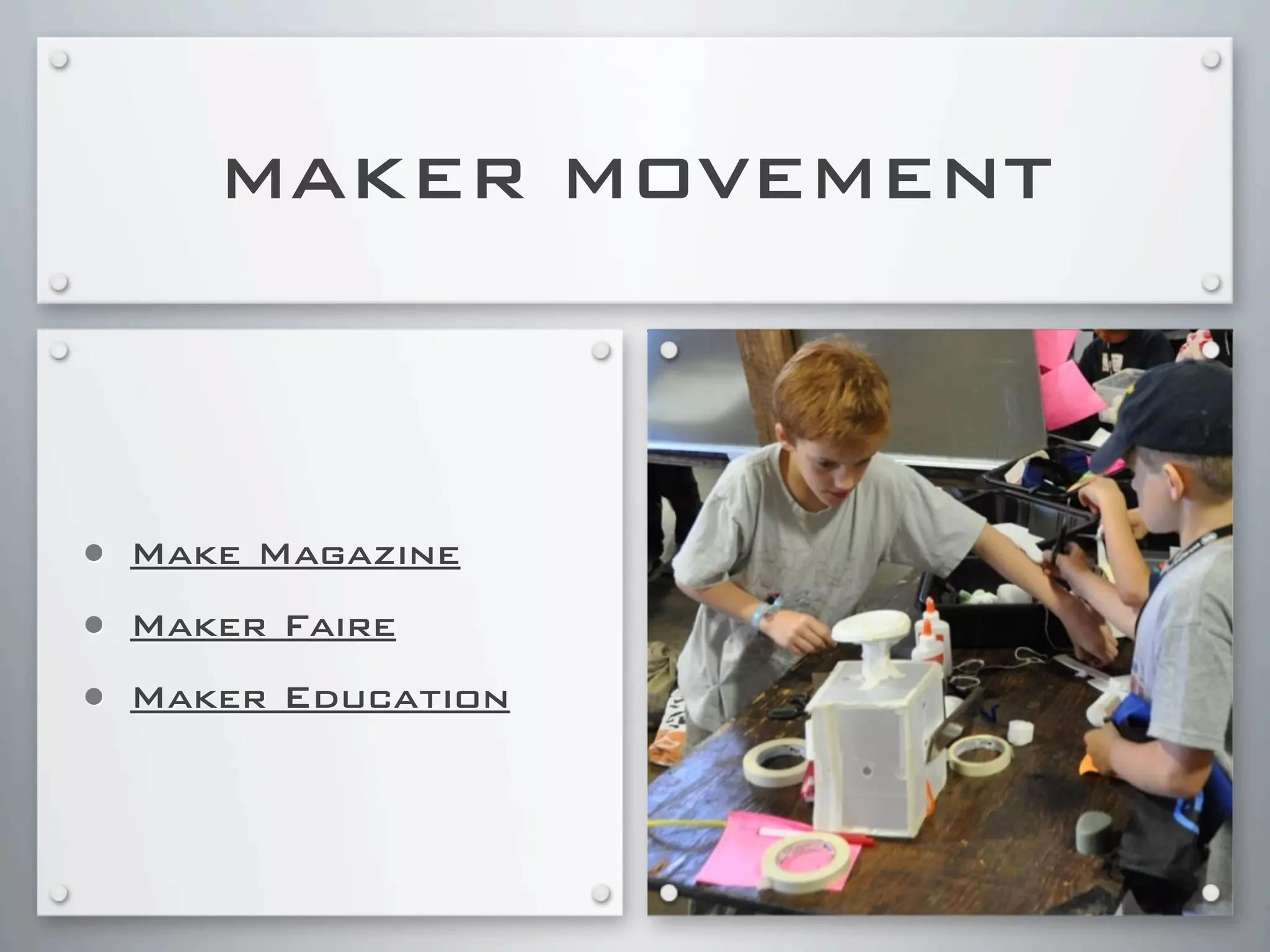 MAKER MOVEMENT
• Make Magazine
• Maker Faire
• Maker Education
 