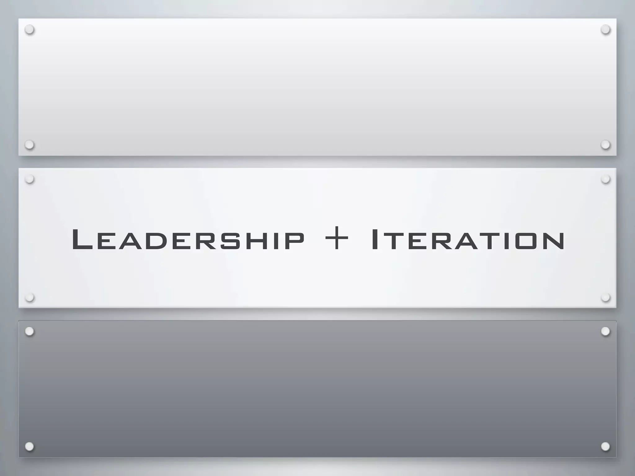 Leadership + Iteration
 