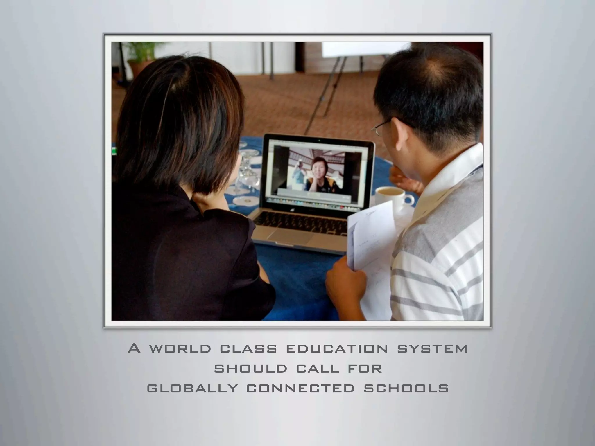 A world class education system
should call for
globally connected schools
 