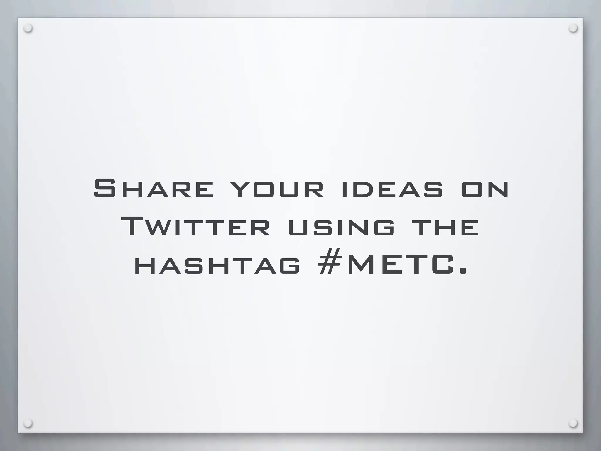 Share your ideas on
Twitter using the
hashtag #METC.
 