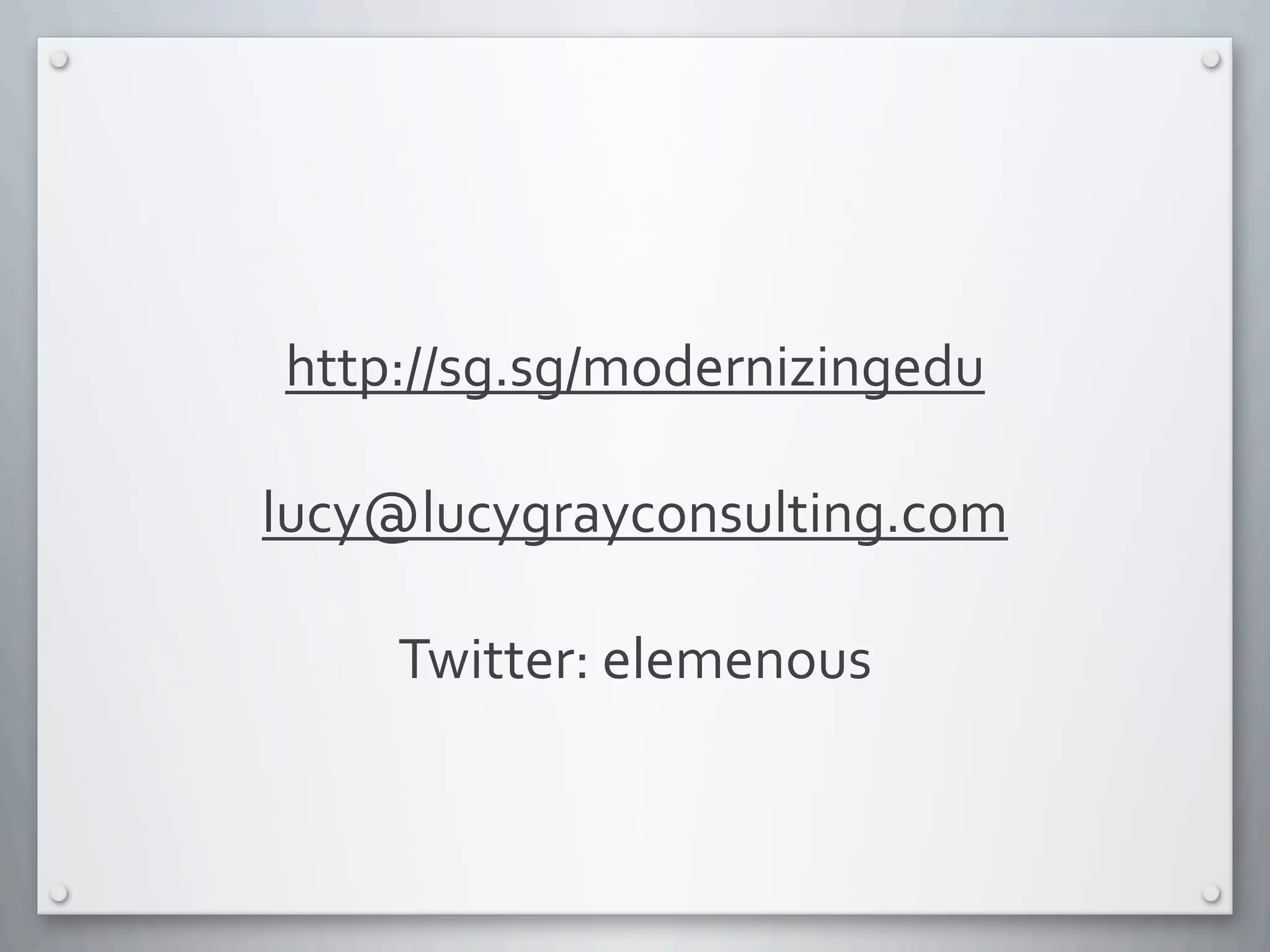 http://sg.sg/modernizingedu
lucy@lucygrayconsulting.com
Twitter:	
  elemenous
 