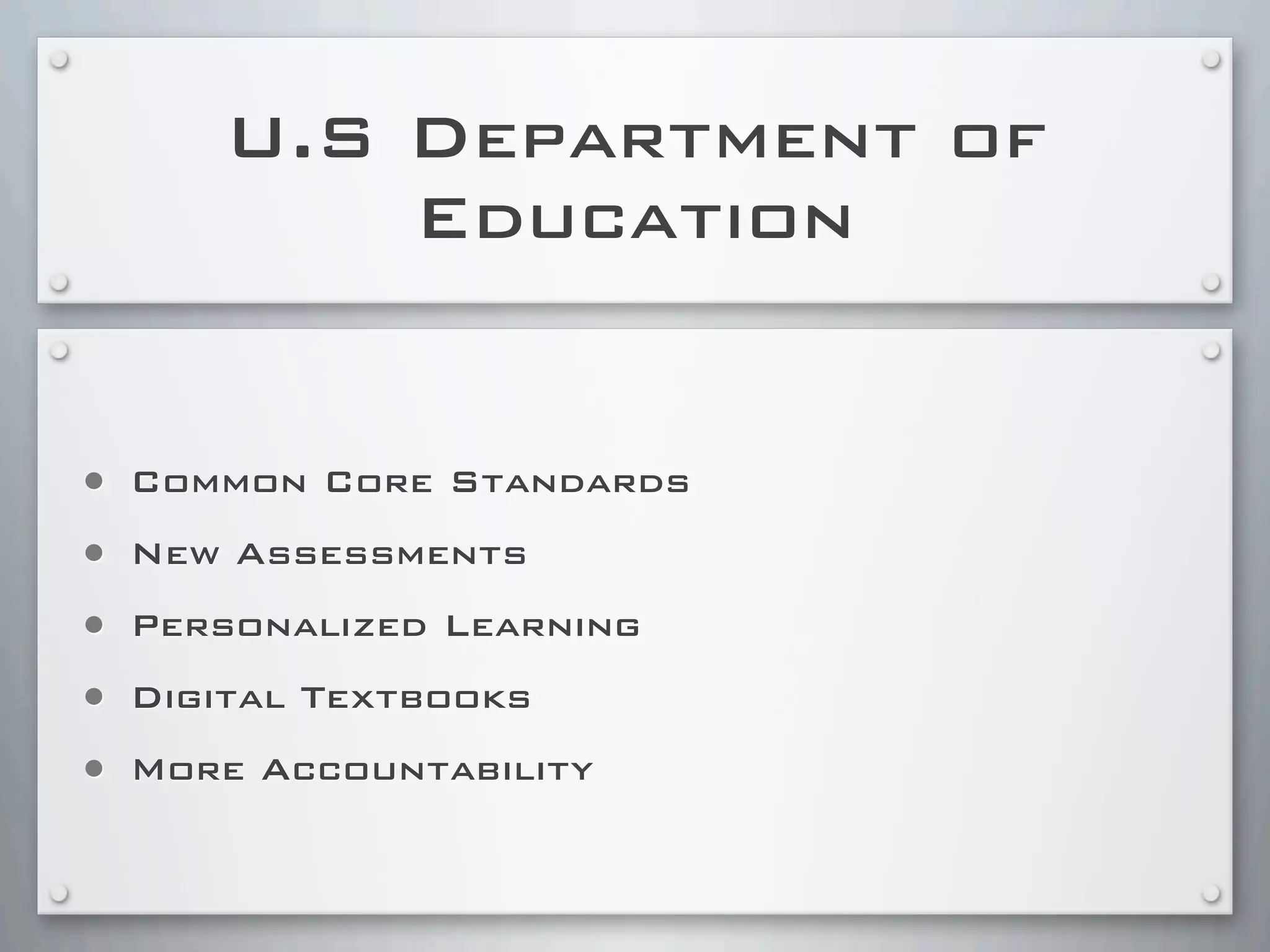 U.S Department of
Education
• Common Core Standards
• New Assessments
• Personalized Learning
• Digital Textbooks
• More Accountability
 