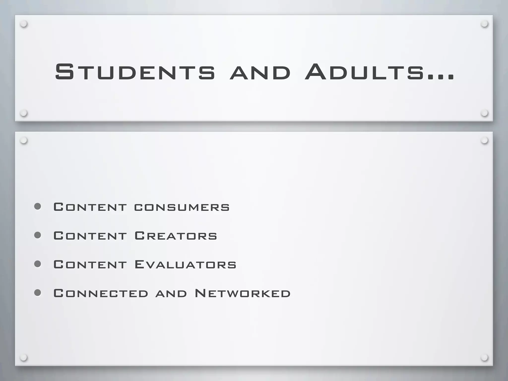Students and Adults...
• Content consumers
• Content Creators
• Content Evaluators
• Connected and Networked
 