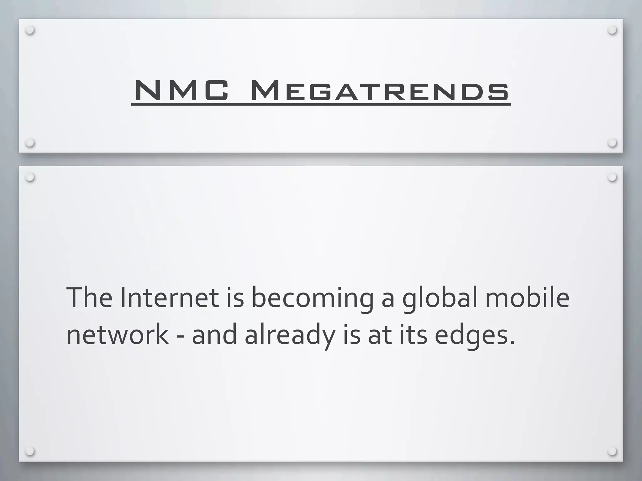 NMC Megatrends
The	
  Internet	
  is	
  becoming	
  a	
  global	
  mobile	
  
network	
  -­‐	
  and	
  already	
  is	
  at	
  its	
  edges.
 