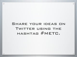 Share your ideas on
Twitter using the
hashtag #METC.
 