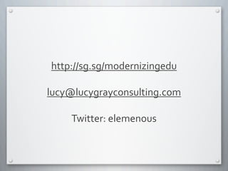 http://sg.sg/modernizingedu
lucy@lucygrayconsulting.com
Twitter:	
  elemenous
 