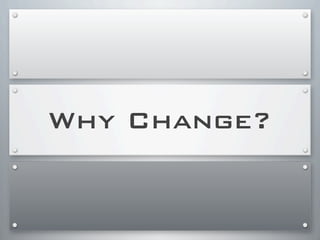 Why Change?
 