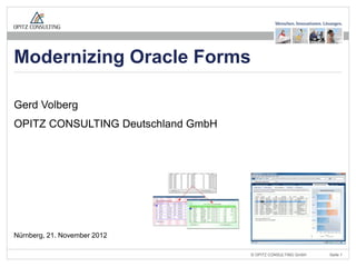 Modernizing Oracle Forms

Gerd Volberg
OPITZ CONSULTING Deutschland GmbH




Nürnberg, 21. November 2012

                   Modernizing Oracle Forms   © OPITZ CONSULTING GmbH   Seite 1
 