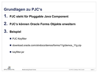 Grundlagen zu PJC‘s
1.   PJC steht für Pluggable Java Component

2.   PJC‘s können Oracle Forms Objekte erweitern

3.   Be...