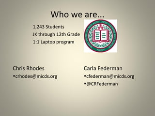 Who we are...
1,243 Students
JK through 12th Grade
1:1 Laptop program

Chris Rhodes

Carla Federman

•crhodes@micds.org

•cfederman@micds.org
•@CRFederman

 