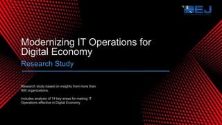 Research study based on insights from more than
900 organizations.
Includes analysis of 14 key areas for making IT
Operations effective in Digital Economy
Modernizing IT Operations for
Digital Economy
Research Study
 