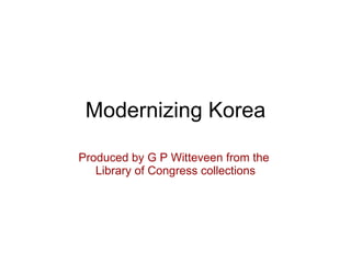 Modernizing Korea Produced by G P Witteveen from the  Library of Congress collections 