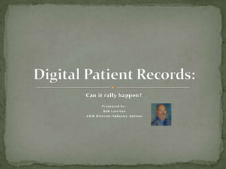 Can it rally happen? Presented by:  Bob Larrivee  AIIM Director/Industry Advisor Digital Patient Records: 