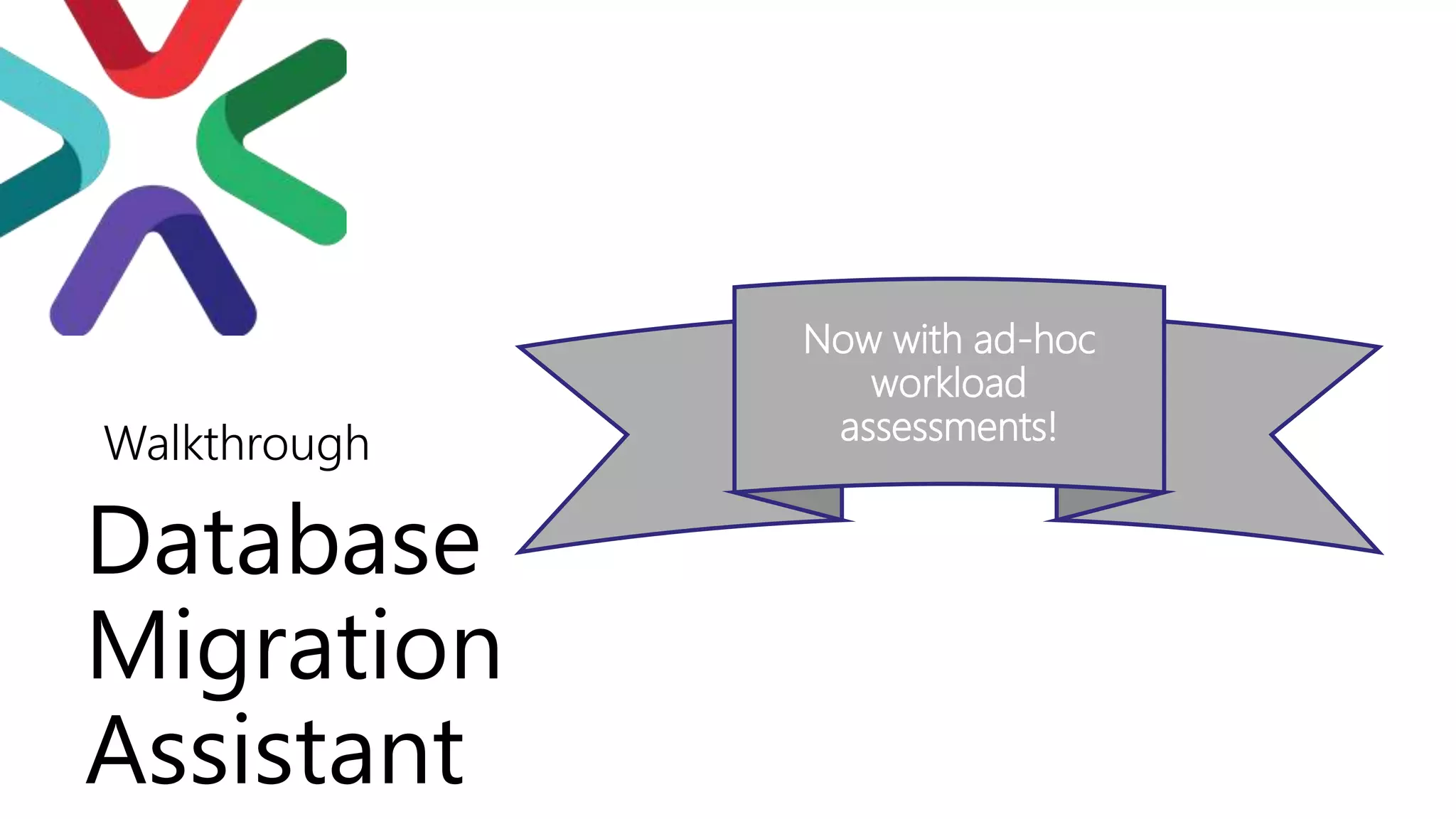 Database
Migration
Assistant
Walkthrough
Now with ad-hoc
workload
assessments!
 
