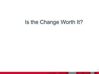 1
5
Is the Change Worth It?
 