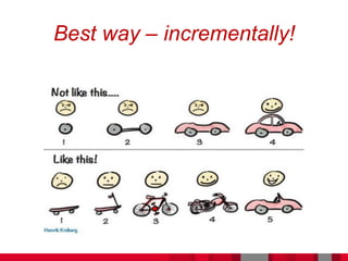 Best way – incrementally!
 