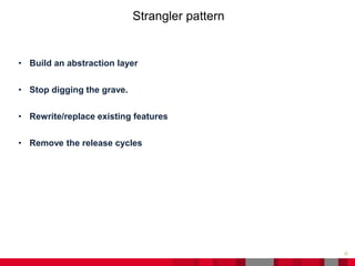 22
Strangler pattern
• Build an abstraction layer
• Stop digging the grave.
• Rewrite/replace existing features
• Remove the release cycles
 