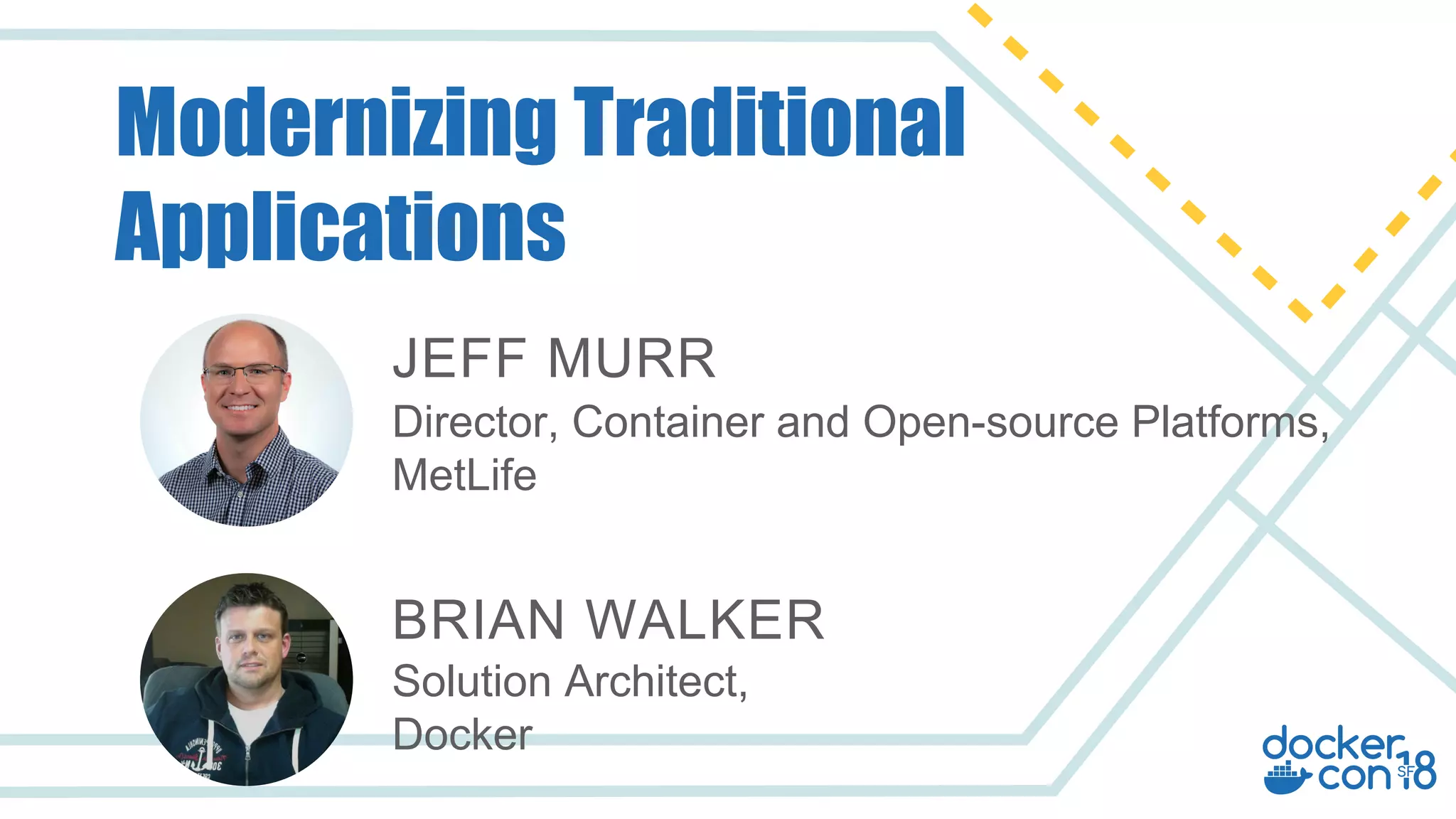 Director, Container and Open-source Platforms,
MetLife
JEFF MURR
Solution Architect,
Docker
BRIAN WALKER
Modernizing Traditional
Applications
 
