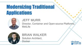 Director, Container and Open-source Platforms,
MetLife
JEFF MURR
Solution Architect,
Docker
BRIAN WALKER
Modernizing Traditional
Applications
 