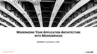 MODERNIZING YOUR APPLICATION ARCHITECTURE
WITH MICROSERVICES
WEBINAR | Confluent + HVR
 