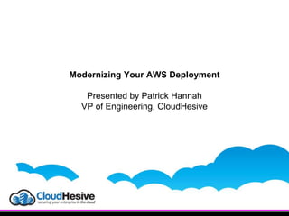 Modernizing Your AWS Deployment
Presented by Patrick Hannah
VP of Engineering, CloudHesive
 