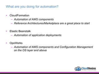 What are you doing for automation?
• CloudFormation
– Automation of AWS components
– Reference Architectures/Marketplace are a great place to start
• Elastic Beanstalk
– Automation of application deployments
• OpsWorks
– Automation of AWS components and Configuration Management
on the OS layer and above
 