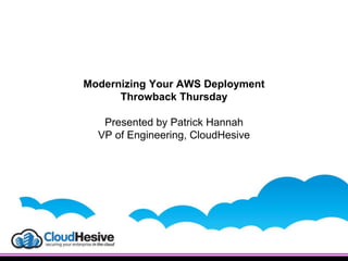 Modernizing Your AWS Deployment
Throwback Thursday
Presented by Patrick Hannah
VP of Engineering, CloudHesive
 